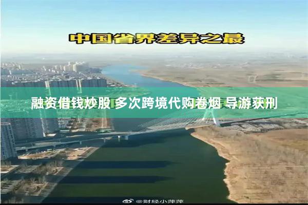 融资借钱炒股 多次跨境代购卷烟 导游获刑