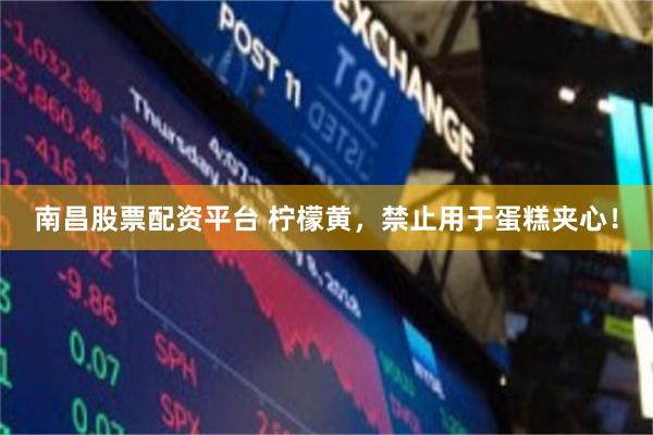 南昌股票配资平台 柠檬黄，禁止用于蛋糕夹心！