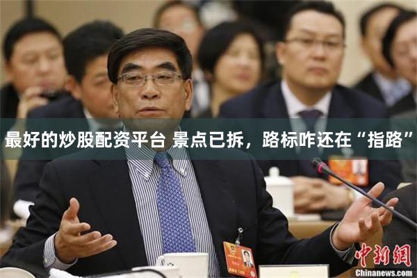 最好的炒股配资平台 景点已拆,路标咋还在“指路”