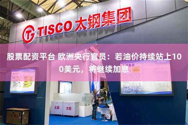 股票配资平台 欧洲央行官员：若油价持续站上100美元，将继续加息