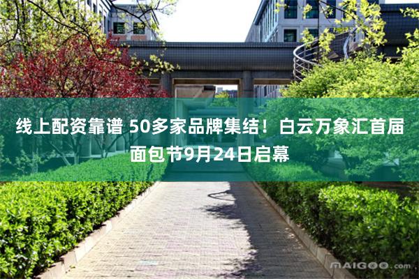 线上配资靠谱 50多家品牌集结！白云万象汇首届面包节9月24日启幕
