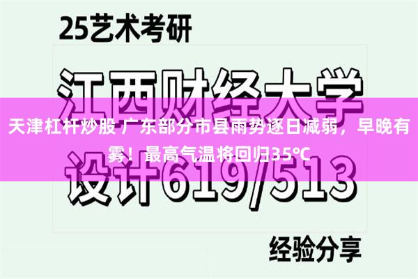 天津杠杆炒股 广东部分市县雨势逐日减弱，早晚有雾！最高气温将回归35℃