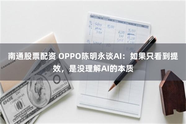 南通股票配资 OPPO陈明永谈AI：如果只看到提效，是没理解AI的本质