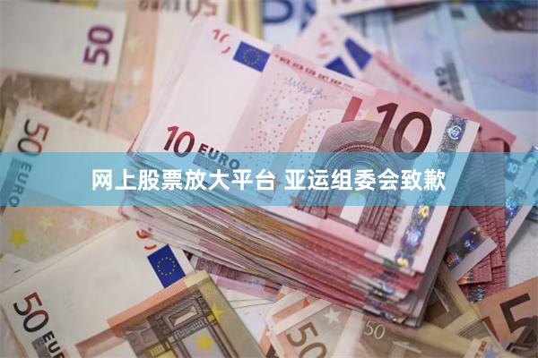 网上股票放大平台 亚运组委会致歉