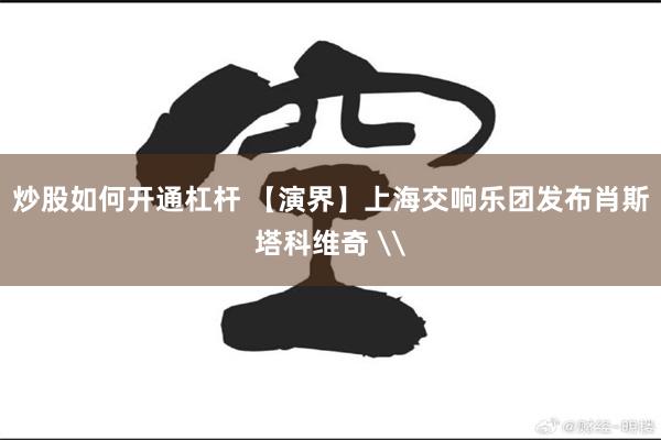炒股如何开通杠杆 【演界】上海交响乐团发布肖斯塔科维奇 \