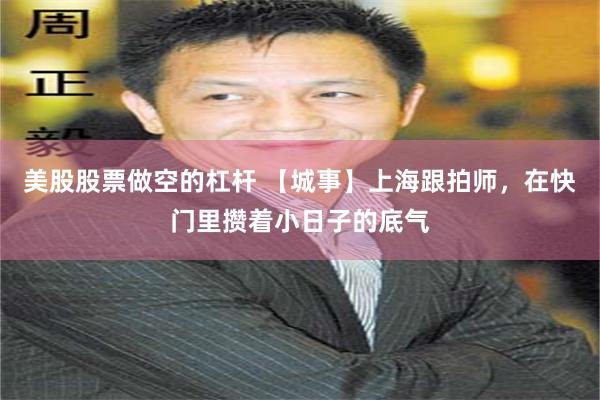 美股股票做空的杠杆 【城事】上海跟拍师，在快门里攒着小日子的底气