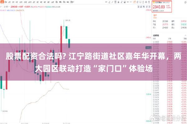 股票配资合法吗? 江宁路街道社区嘉年华开幕，两大园区联动打造“家门口”体验场
