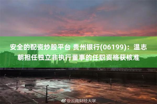 安全的配资炒股平台 贵州银行(06199)：温志朝担任独立非执行董事的任职资格获核准