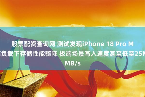 股票配资查询网 测试发现iPhone 18 Pro Max高负载下存储性能骤降 极端场景写入速度甚至低至25MB/s