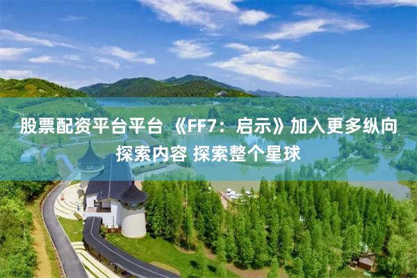 股票配资平台平台 《FF7：启示》加入更多纵向探索内容 探索整个星球