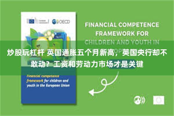 炒股玩杠杆 英国通胀五个月新高，英国央行却不敢动？工资和劳动力市场才是关键