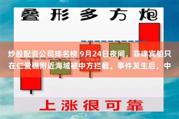 炒股配资公司排名榜 9月24日夜间,菲律宾船只在仁爱礁附近海域被中方拦截。事件发生后,中
