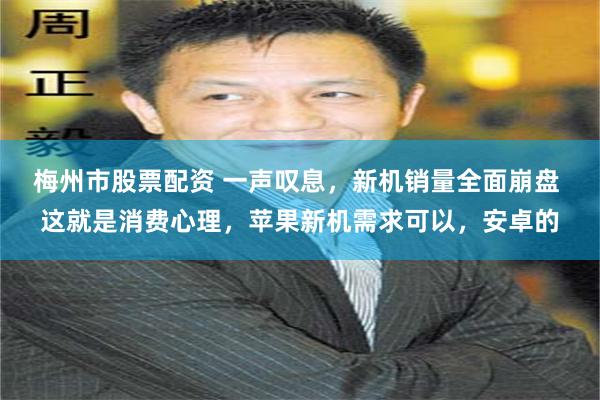 梅州市股票配资 一声叹息，新机销量全面崩盘 这就是消费心理，苹果新机需求可以，安卓的