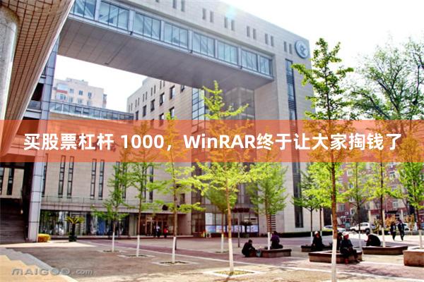 买股票杠杆 1000,WinRAR终于让大家掏钱了