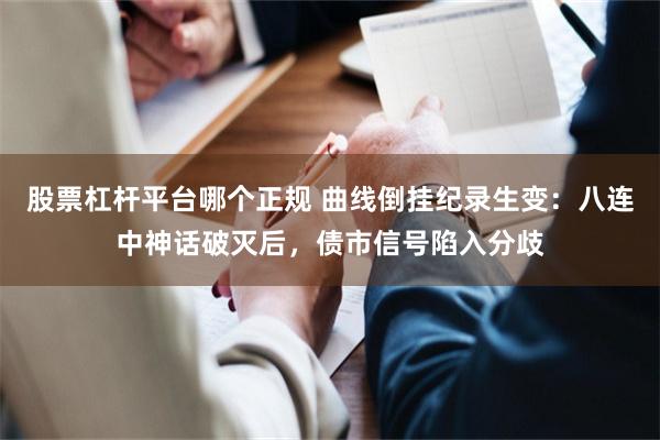 股票杠杆平台哪个正规 曲线倒挂纪录生变：八连中神话破灭后，债市信号陷入分歧