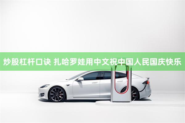 炒股杠杆口诀 扎哈罗娃用中文祝中国人民国庆快乐