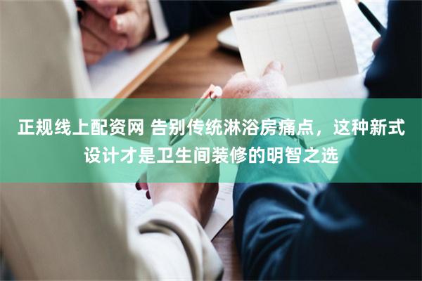 正规线上配资网 告别传统淋浴房痛点，这种新式设计才是卫生间装修的明智之选