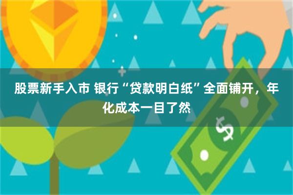 股票新手入市 银行“贷款明白纸”全面铺开，年化成本一目了然