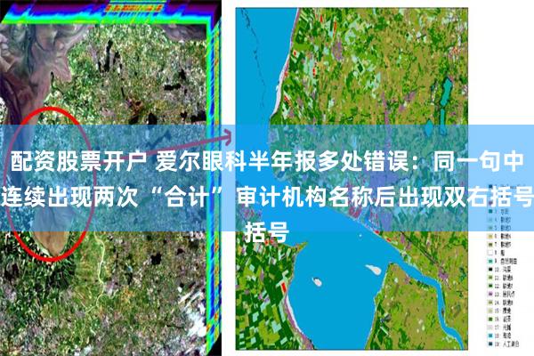 配资股票开户 爱尔眼科半年报多处错误：同一句中连续出现两次 “合计” 审计机构名称后出现双右括号