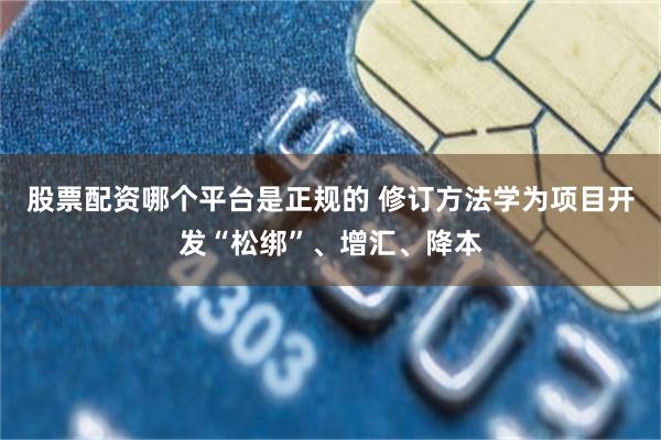 股票配资哪个平台是正规的 修订方法学为项目开发“松绑”、增汇、降本