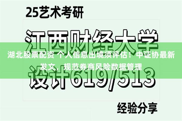 湖北股票配资 个人信息出境须评估！中证协最新发文，规范券商风险数据管理