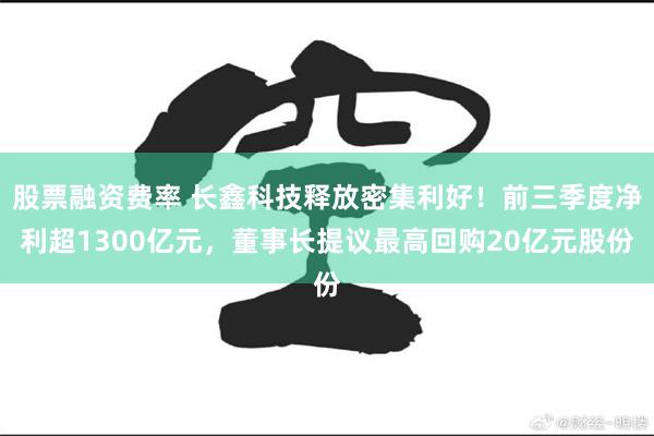 股票融资费率 长鑫科技释放密集利好！前三季度净利超1300亿元，董事长提议最高回购20亿元股份