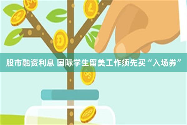 股市融资利息 国际学生留美工作须先买“入场券”