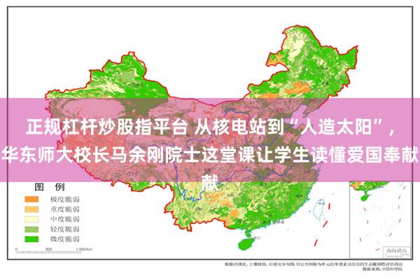 正规杠杆炒股指平台 从核电站到“人造太阳”，华东师大校长马余刚院士这堂课让学生读懂爱国奉献