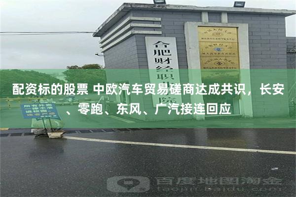 配资标的股票 中欧汽车贸易磋商达成共识，长安、零跑、东风、广汽接连回应