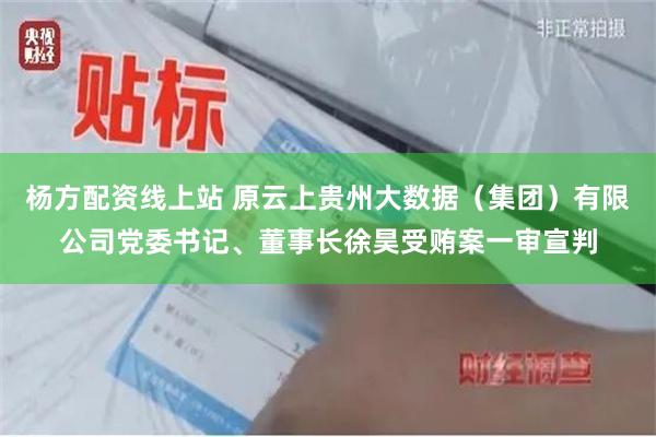 杨方配资线上站 原云上贵州大数据（集团）有限公司党委书记、董事长徐昊受贿案一审宣判