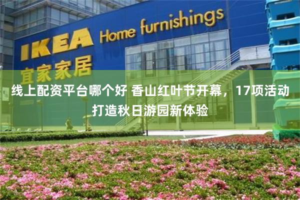 线上配资平台哪个好 香山红叶节开幕，17项活动打造秋日游园新体验